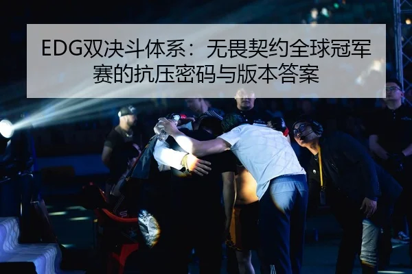 EDG双决斗体系：无畏契约全球冠军赛的抗压密码与版本答案