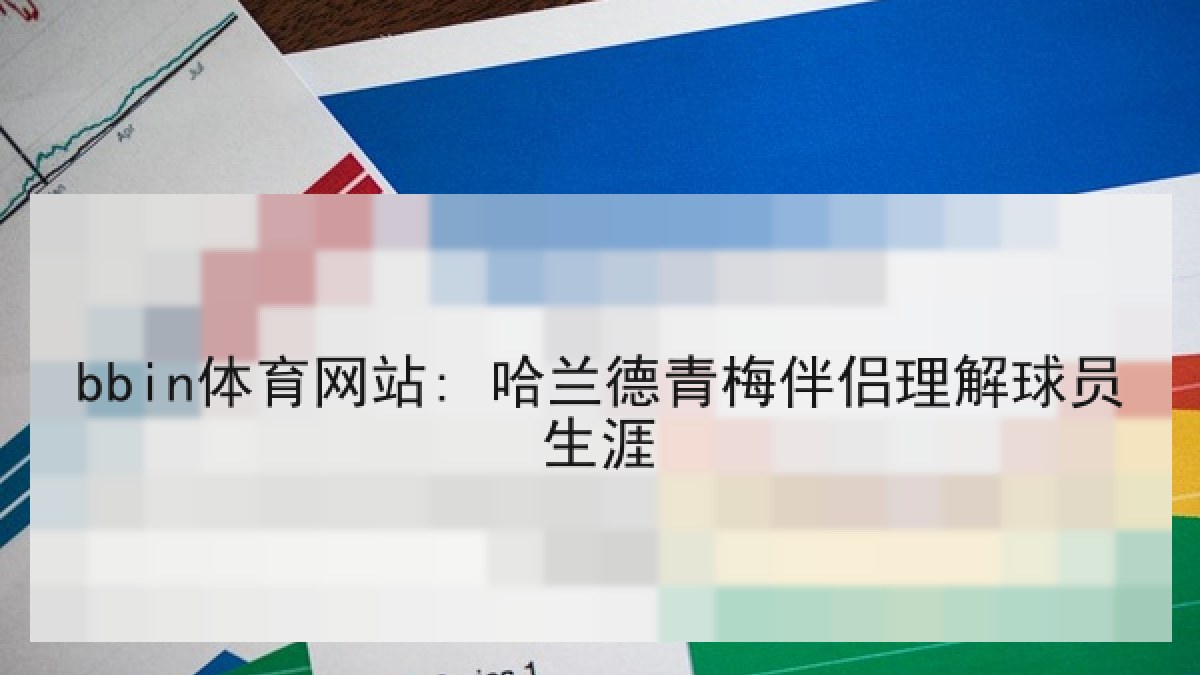 bbin体育网站: 哈兰德青梅伴侣理解球员生涯