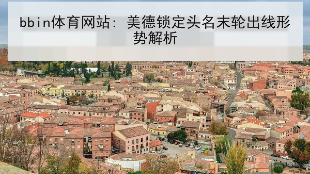 bbin体育网站: 美德锁定头名末轮出线形势解析 bbin体育网站: 美德锁定头名末轮出线形势解析