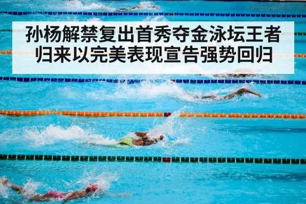 孙杨解禁复出首秀夺金泳坛王者归来以完美表现宣告强势回归