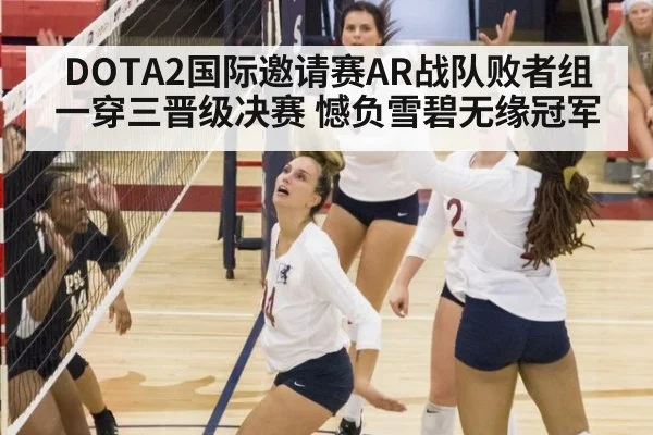 DOTA2国际邀请赛AR战队败者组一穿三晋级决赛 憾负雪碧无缘冠军