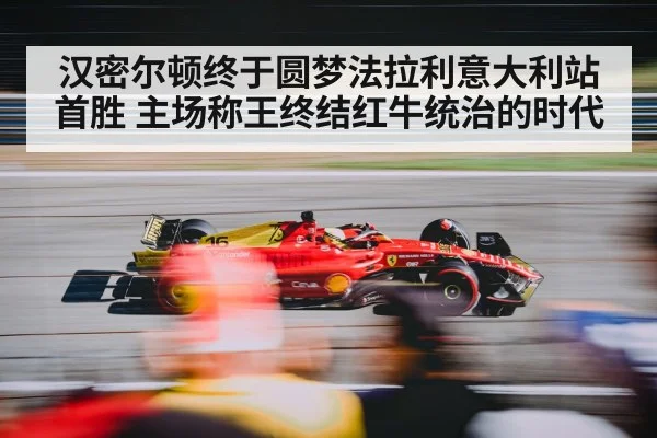 汉密尔顿终于圆梦法拉利意大利站首胜 主场称王终结红牛统治的时代